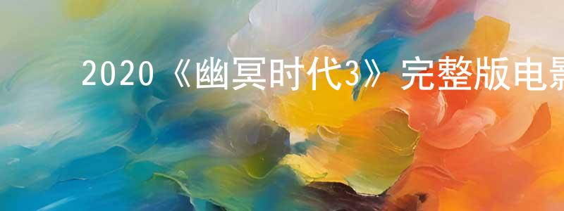 陈维安的动漫综艺大全,2020《幽冥时代3》完整版电影/在线观看/百度云-美剧天堂